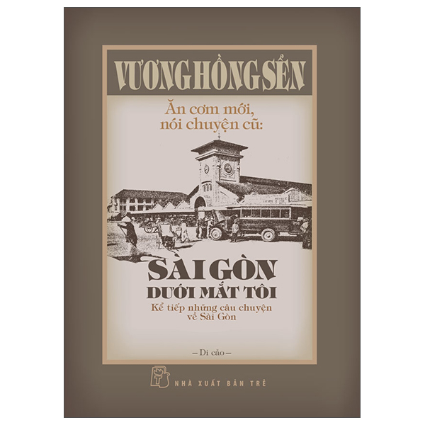 Ăn Cơm Mới, Nói Chuyện Cũ - Sài Gòn Dưới Mắt Tôi - Kể Tiếp Những Câu Chuyện Về Sài Gòn - Bìa Cứng