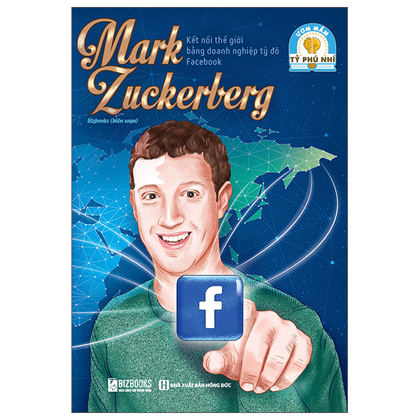 Ươm Mầm Tỷ Phú Nhí - Mark Zuckerberg - Kết Nối Thế Giới Bằng Doanh Nghiệp Tỷ Đô Facebook (Tái Bản 2025)